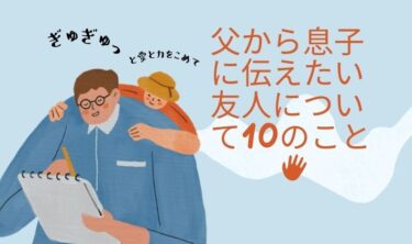 【悩み 友人関係】父から息子に伝えたい友人について大事な10のこと 【2022年版】